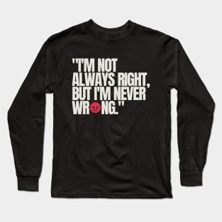 "I'm not always right, but I'm never wrong." Funny Quote Long Sleeve T-Shirt